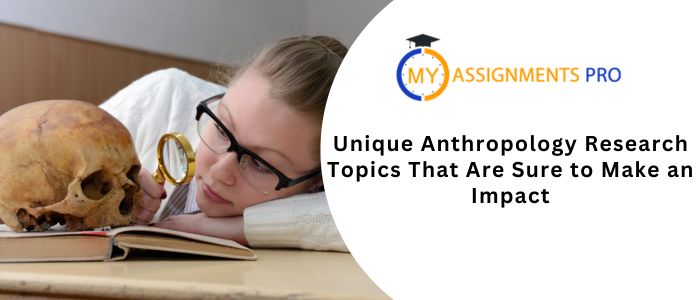 Unique Anthropology Research Topics that are Sure to Make an Impact